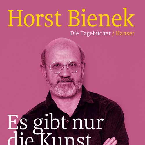 Horst Bienek Es gibt nur die Kunst, die Liebe und den Tod. Dazwischen gibt es nichts. Die Tagebücher 1951–1990